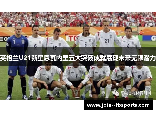英格兰U21新星恩瓦内里五大突破成就展现未来无限潜力 英格兰U21新星恩瓦内里五大突破成就展现未来无限潜力