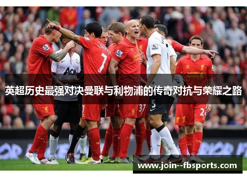 英超历史最强对决曼联与利物浦的传奇对抗与荣耀之路 英超历史最强对决曼联与利物浦的传奇对抗与荣耀之路