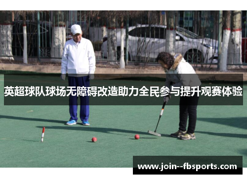 英超球队球场无障碍改造助力全民参与提升观赛体验 英超球队球场无障碍改造助力全民参与提升观赛体验