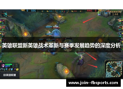 英雄联盟新英雄战术革新与赛季发展趋势的深度分析 英雄联盟新英雄战术革新与赛季发展趋势的深度分析