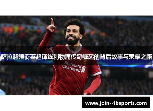 萨拉赫领衔英超锋线利物浦传奇崛起的背后故事与荣耀之路