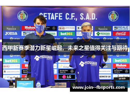 西甲新赛季潜力新星崛起,未来之星值得关注与期待 西甲新赛季潜力新星崛起,未来之星值得关注与期待