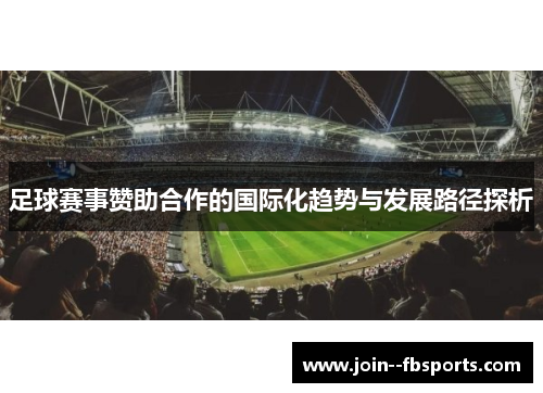 足球赛事赞助合作的国际化趋势与发展路径探析 足球赛事赞助合作的国际化趋势与发展路径探析