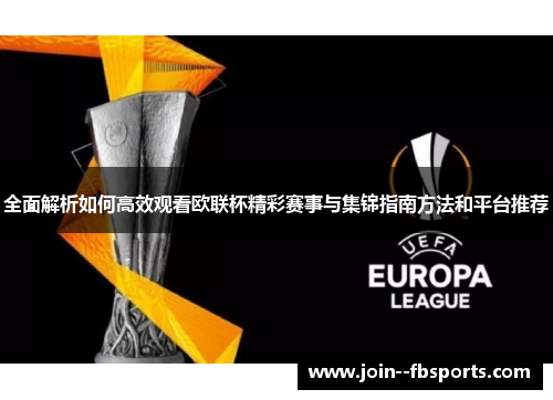 全面解析如何高效观看欧联杯精彩赛事与集锦指南方法和平台推荐 全面解析如何高效观看欧联杯精彩赛事与集锦指南方法和平台推荐