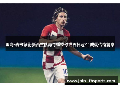 里奇·麦考领衔新西兰队再夺橄榄球世界杯冠军 成就传奇篇章 里奇·麦考领衔新西兰队再夺橄榄球世界杯冠军 成就传奇篇章