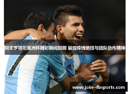 阿圭罗领衔美洲杯精彩瞬间回顾 展现锋线绝技与团队协作精神 阿圭罗领衔美洲杯精彩瞬间回顾 展现锋线绝技与团队协作精神