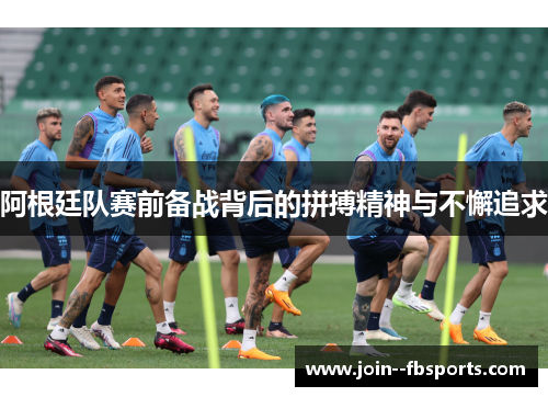 阿根廷队赛前备战背后的拼搏精神与不懈追求