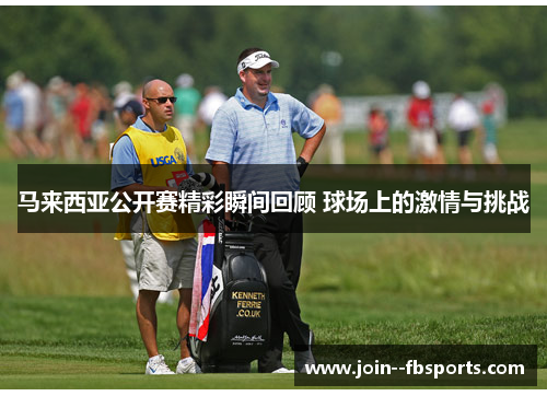 马来西亚公开赛精彩瞬间回顾 球场上的激情与挑战