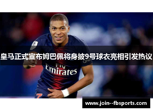皇马正式宣布姆巴佩将身披9号球衣亮相引发热议