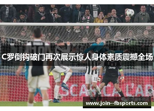 C罗倒钩破门再次展示惊人身体素质震撼全场