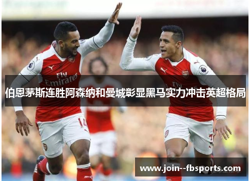 伯恩茅斯连胜阿森纳和曼城彰显黑马实力冲击英超格局