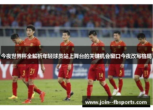 今夜世界杯全解析年轻球员站上舞台的关键机会窗口今夜改写格局 今夜世界杯全解析年轻球员站上舞台的关键机会窗口今夜改写格局