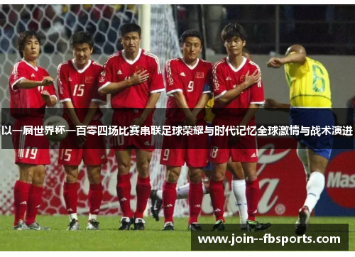 以一届世界杯一百零四场比赛串联足球荣耀与时代记忆全球激情与战术演进