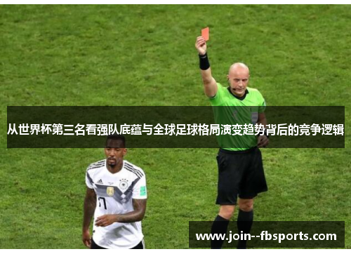 从世界杯第三名看强队底蕴与全球足球格局演变趋势背后的竞争逻辑 从世界杯第三名看强队底蕴与全球足球格局演变趋势背后的竞争逻辑
