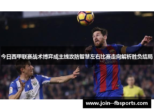 今日西甲联赛战术博弈成主线攻防智慧左右比赛走向解析胜负结局 今日西甲联赛战术博弈成主线攻防智慧左右比赛走向解析胜负结局