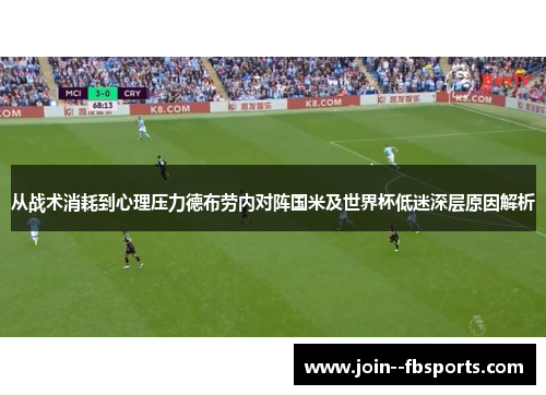从战术消耗到心理压力德布劳内对阵国米及世界杯低迷深层原因解析 从战术消耗到心理压力德布劳内对阵国米及世界杯低迷深层原因解析