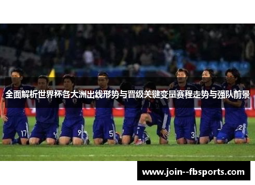 全面解析世界杯各大洲出线形势与晋级关键变量赛程走势与强队前景 全面解析世界杯各大洲出线形势与晋级关键变量赛程走势与强队前景