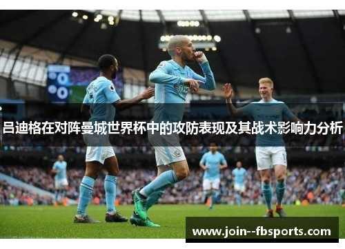 吕迪格在对阵曼城世界杯中的攻防表现及其战术影响力分析