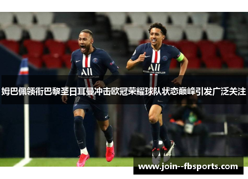 姆巴佩领衔巴黎圣日耳曼冲击欧冠荣耀球队状态巅峰引发广泛关注 姆巴佩领衔巴黎圣日耳曼冲击欧冠荣耀球队状态巅峰引发广泛关注
