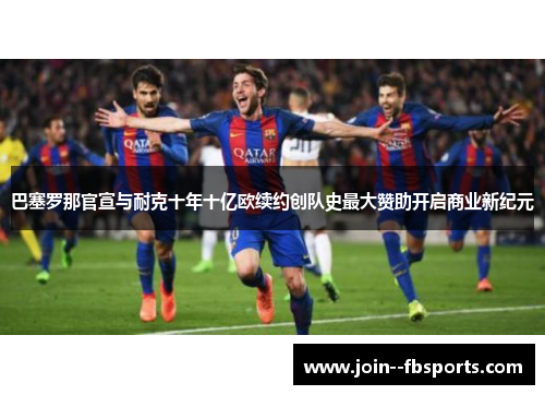 巴塞罗那官宣与耐克十年十亿欧续约创队史最大赞助开启商业新纪元