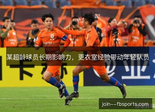 某超龄球员长期影响力，更衣室经验带动年轻队员