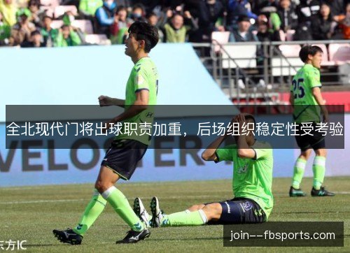 全北现代门将出球职责加重，后场组织稳定性受考验